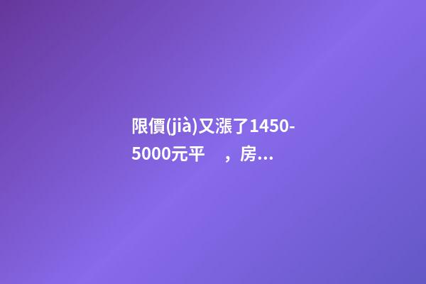 限價(jià)又漲了1450-5000元/平，房價(jià)要漲多少？